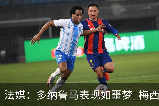 法媒：多纳鲁马表现如噩梦 梅西在场上表示尚可